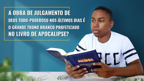 A obra de julgamento de Deus Todo-Poderoso nos últimos dias é o grande trono branco profetizado no livro de Apocalipse?