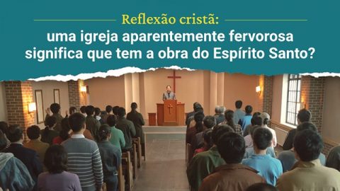 Reflexão cristã: uma igreja aparentemente fervorosa significa que tem a obra do Espírito Santo?