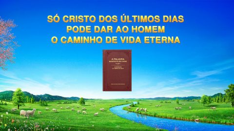 Só Cristo dos últimos dias pode dar ao homem o caminho de vida eterna